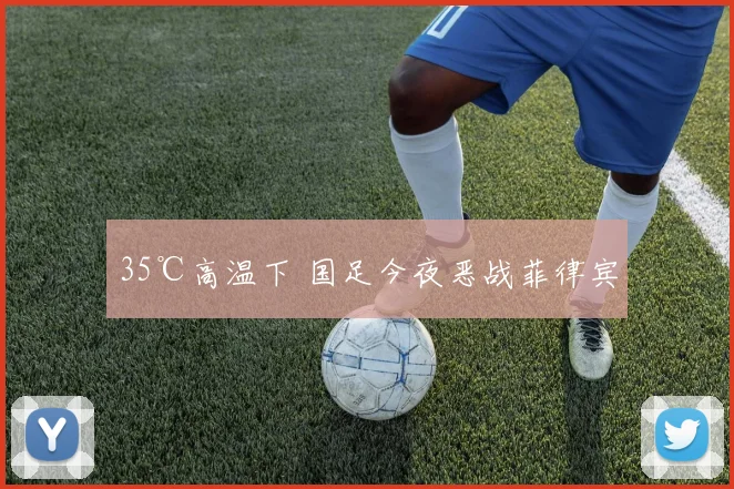 35℃高温下 国足今夜恶战菲律宾