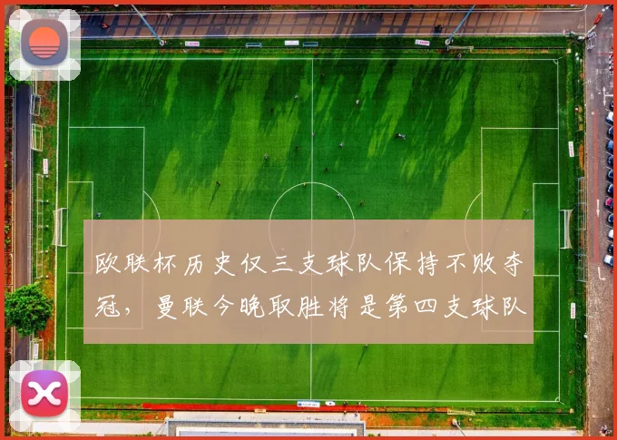 欧联杯历史仅三支球队保持不败夺冠，曼联今晚取胜将是第四支球队