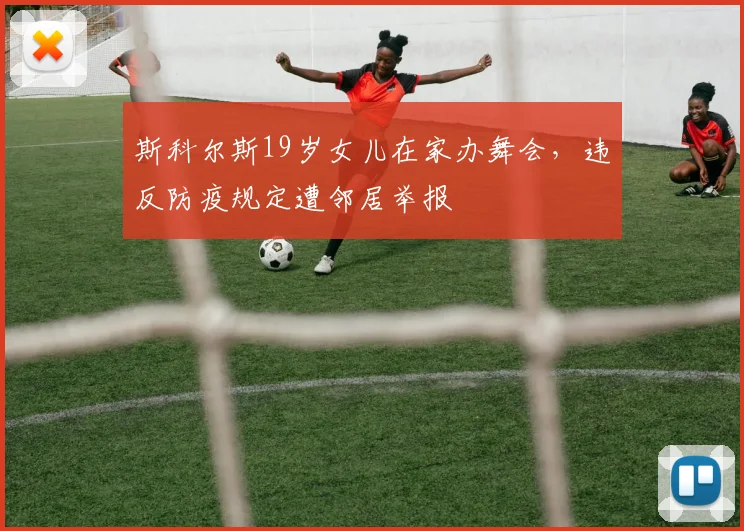 斯科尔斯19岁女儿在家办舞会，违反防疫规定遭邻居举报