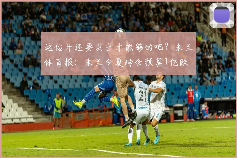 这估计还要卖出才能够的吧？米兰体育报：米兰今夏转会预算1亿欧