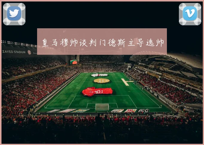皇马穆帅谈判门德斯主导选帅