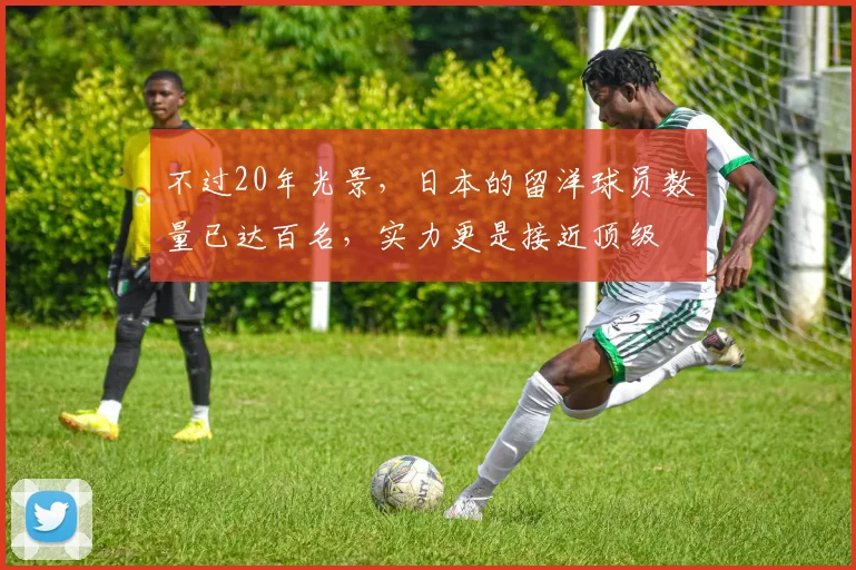 不过20年光景，日本的留洋球员数量已达百名，实力更是接近顶级