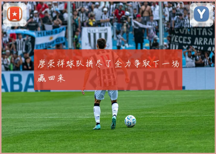 廖荣祥球队拼尽了全力争取下一场赢回来