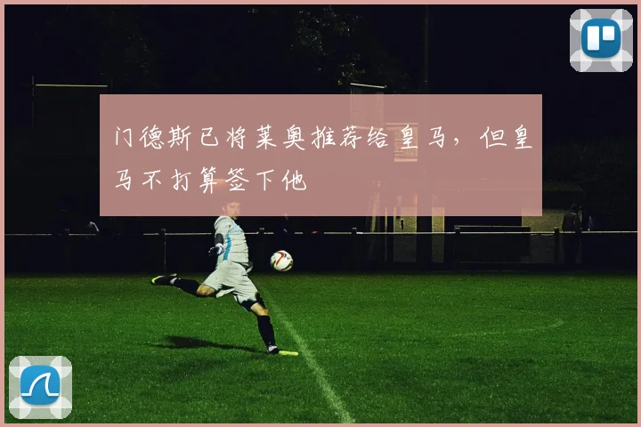 门德斯已将莱奥推荐给皇马，但皇马不打算签下他