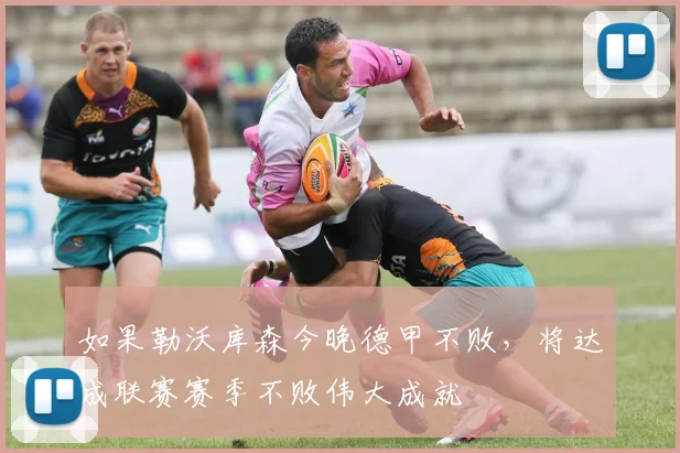 如果勒沃库森今晚德甲不败，将达成联赛赛季不败伟大成就