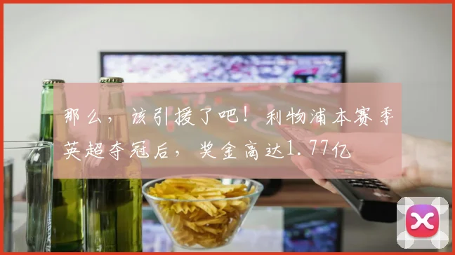 那么，该引援了吧！利物浦本赛季英超夺冠后，奖金高达1.77亿