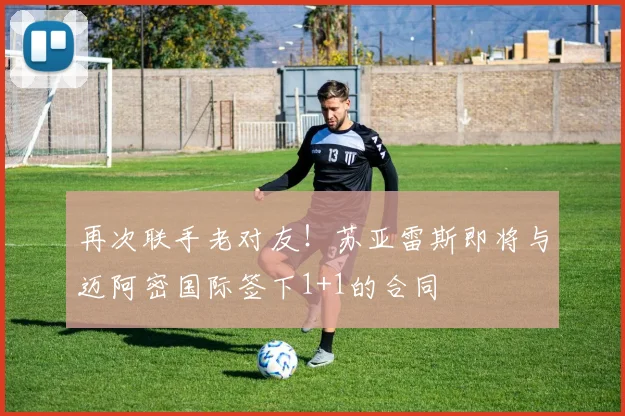 再次联手老对友！苏亚雷斯即将与迈阿密国际签下1+1的合同