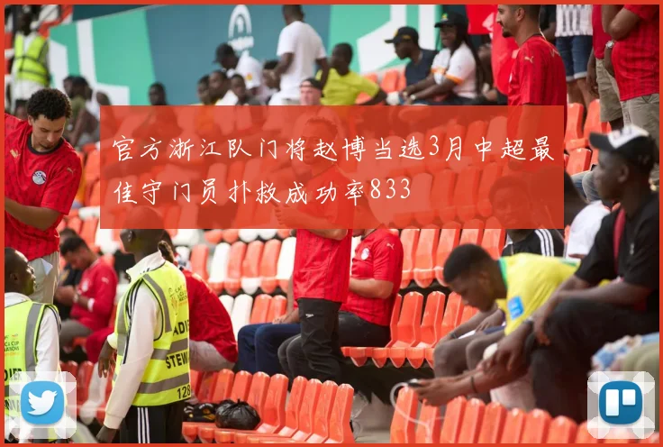 官方浙江队门将赵博当选3月中超最佳守门员扑救成功率833