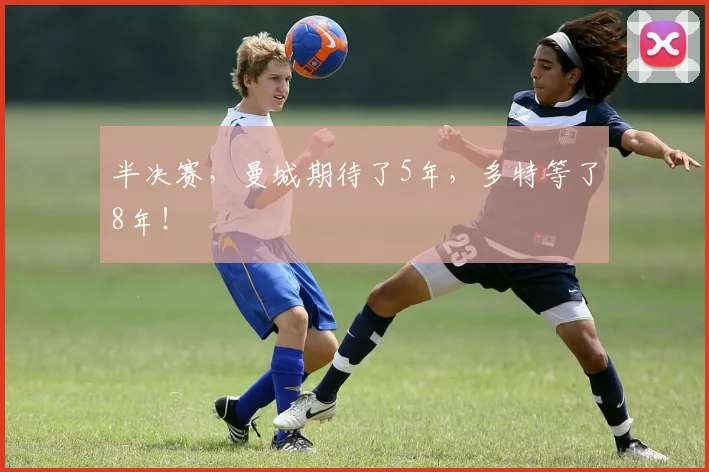 半决赛，曼城期待了5年，多特等了8年！