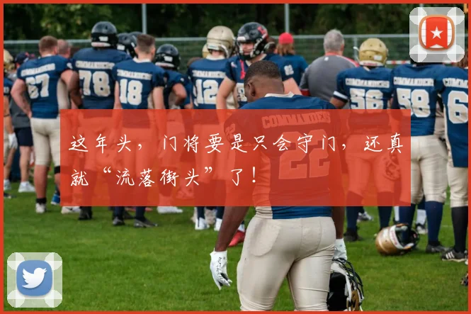 这年头，门将要是只会守门，还真就“流落街头”了！