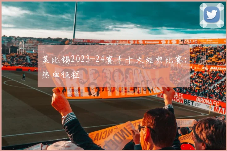 莱比锡2023-24赛季十大经典比赛：热血征程