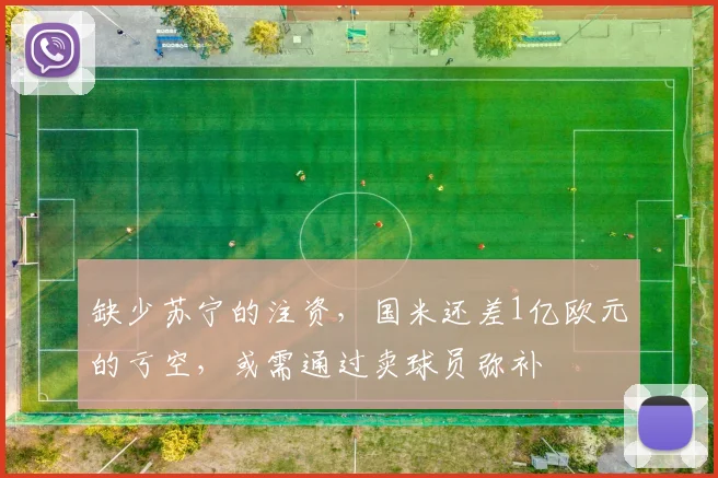 缺少苏宁的注资，国米还差1亿欧元的亏空，或需通过卖球员弥补