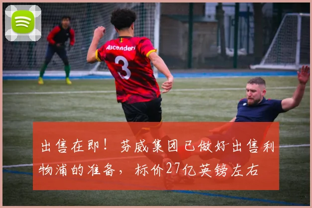 出售在即！芬威集团已做好出售利物浦的准备，标价27亿英镑左右