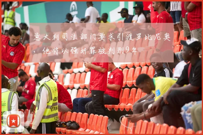 意大利司法部门要求引渡罗比尼奥，他将以强奸罪被判刑9年