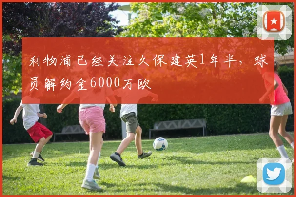 利物浦已经关注久保建英1年半，球员解约金6000万欧