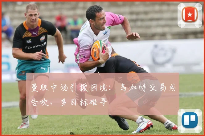 曼联中场引援困境：乌加特交易或告吹，多目标难寻