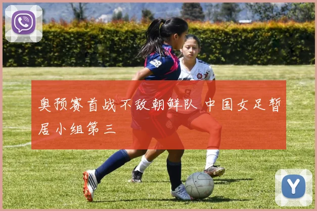 奥预赛首战不敌朝鲜队 中国女足暂居小组第三