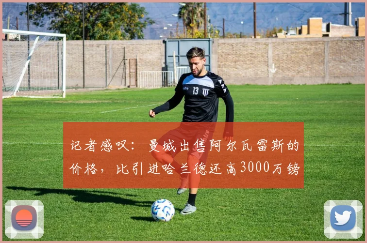 记者感叹：曼城出售阿尔瓦雷斯的价格，比引进哈兰德还高3000万镑