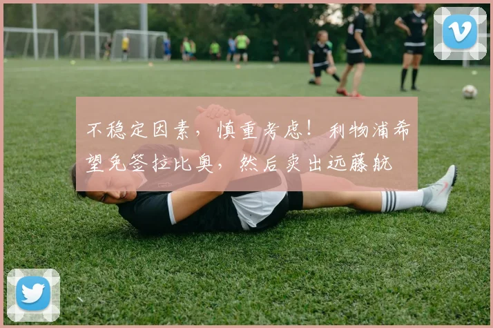 不稳定因素，慎重考虑！利物浦希望免签拉比奥，然后卖出远藤航