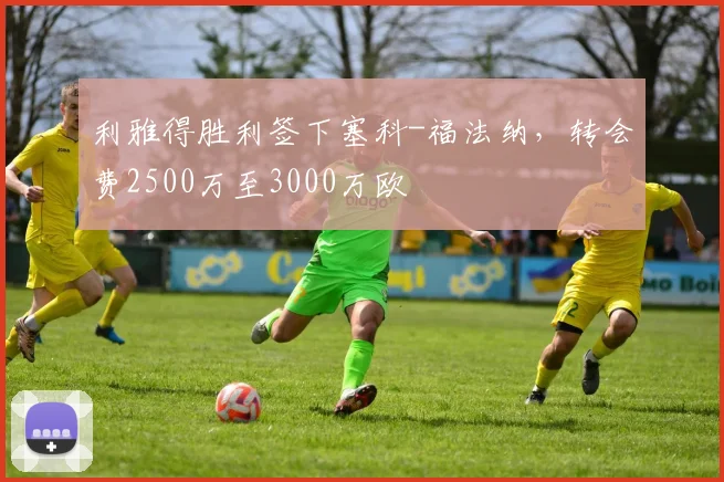 利雅得胜利签下塞科-福法纳，转会费2500万至3000万欧