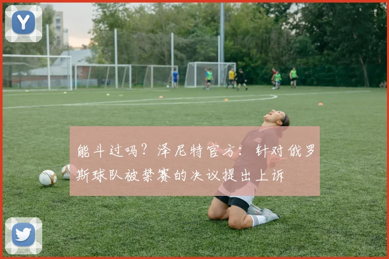 能斗过吗？泽尼特官方：针对俄罗斯球队被禁赛的决议提出上诉