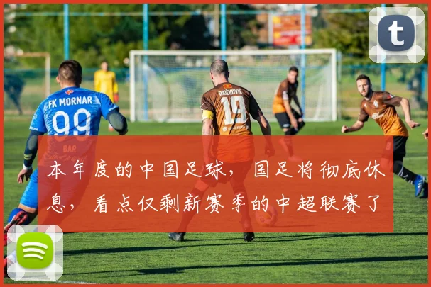 本年度的中国足球，国足将彻底休息，看点仅剩新赛季的中超联赛了