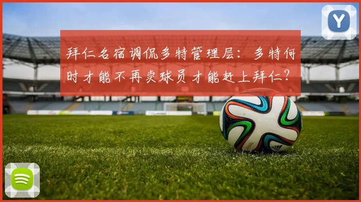 拜仁名宿调侃多特管理层：多特何时才能不再卖球员才能赶上拜仁？