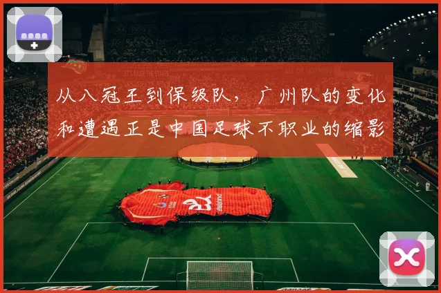 从八冠王到保级队，广州队的变化和遭遇正是中国足球不职业的缩影