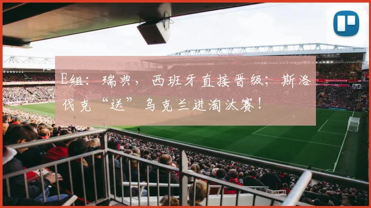 E组：瑞典，西班牙直接晋级；斯洛伐克“送”乌克兰进淘汰赛！