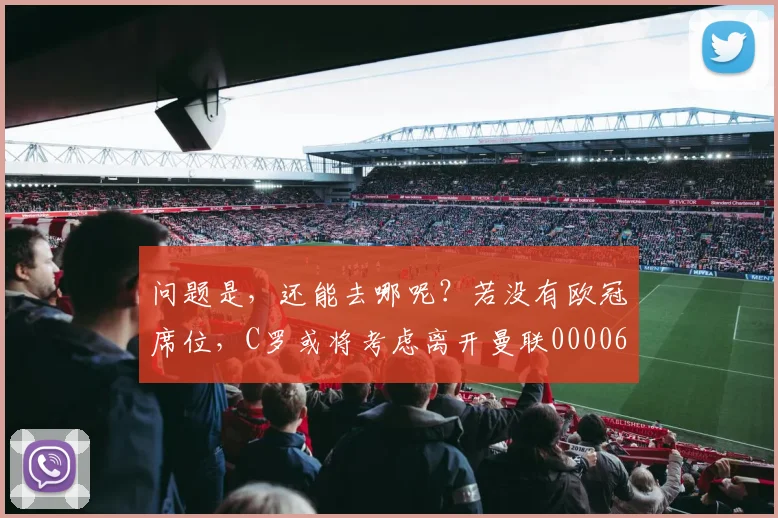 问题是，还能去哪呢？若没有欧冠席位，C罗或将考虑离开曼联0000644