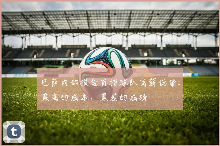 巴萨内部报告直指球队高薪低能：最高的成本，最差的成绩