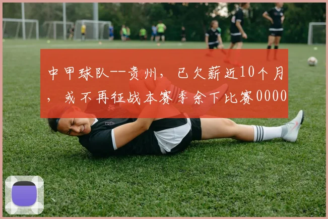 中甲球队--贵州，已欠薪近10个月，或不再征战本赛季余下比赛0000644